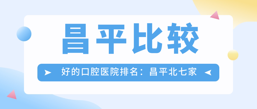 昌平比较好的口腔医院排名:昌平北七家看牙的地方哪家最好?