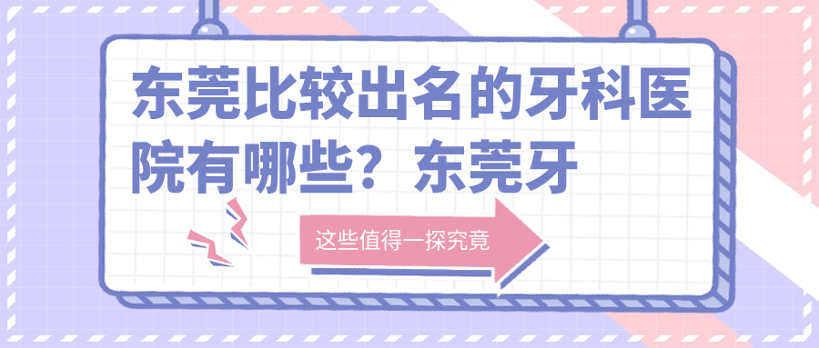 东莞比较出名的牙科医院有哪些?东莞牙科医院哪家最好?