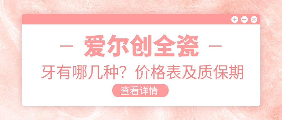 爱尔创全瓷牙有哪几种?价格表及质保期详解