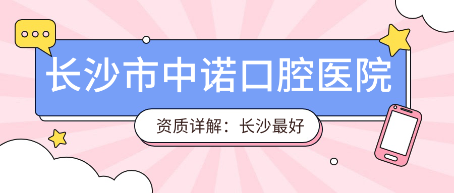 长沙市中诺口腔医院资质详解：长沙最好的口腔医院之一