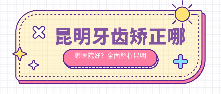 昆明牙齿矫正哪家医院好?全面解析昆明市牙科医院哪家比较好