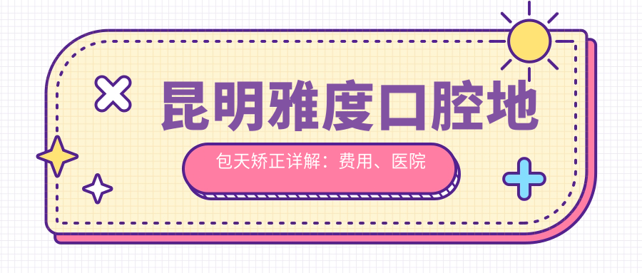 昆明雅度口腔地包天矫正详解:费用、医院推荐及矫正必要性分析