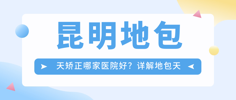 昆明地包天矫正哪家医院好?详解地包天矫正费用及最佳矫正时机