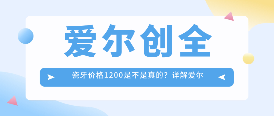 爱尔创全瓷牙价格1200是不是真的?详解爱尔创与威兰德全瓷牙价格表及耐用性