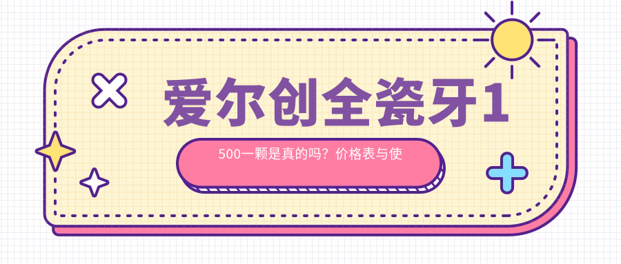 爱尔创全瓷牙1500一颗是真的吗?价格表与使用寿命详解