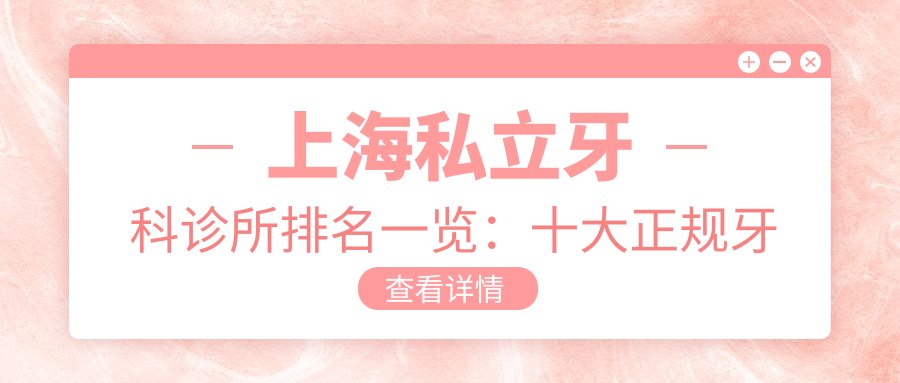 上海私立牙科诊所排名一览:十大正规牙科医院及私人诊所推荐