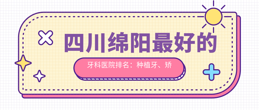 四川绵阳最好的牙科医院排名