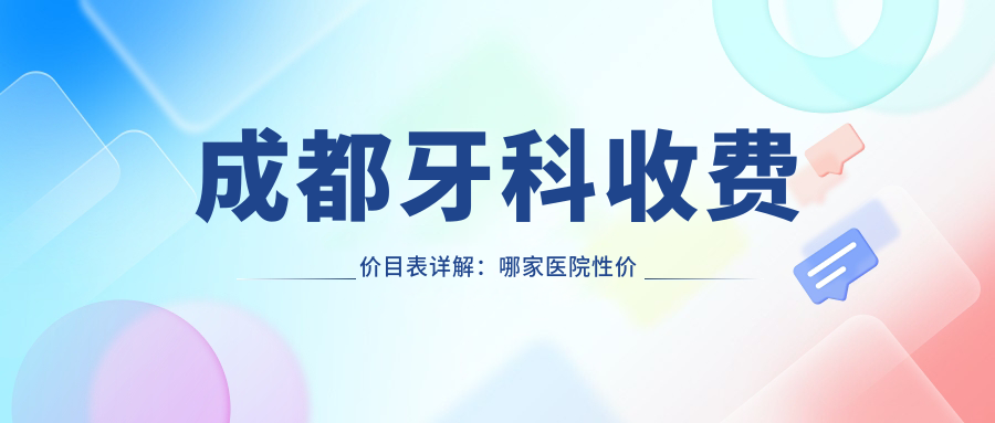 成都牙科收费价目表详解