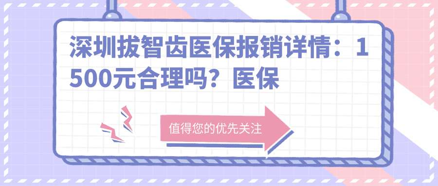 深圳拔智齿医保报销详情:1500元合理吗?医保卡能报销多少?