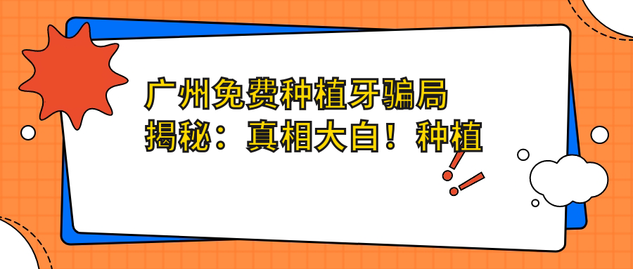 广州免费种植牙骗局揭秘:真相大白!种植牙在线咨询及风险提示