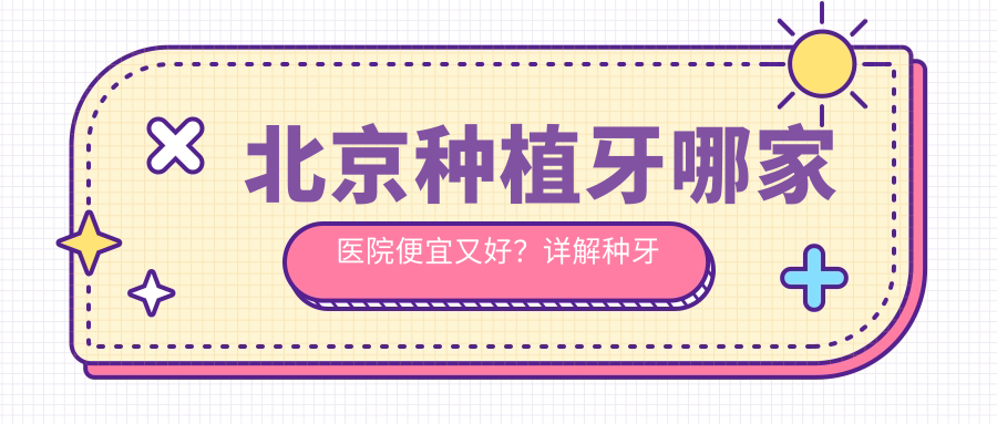 北京种植牙哪家医院便宜又好?详解种牙过程及费用