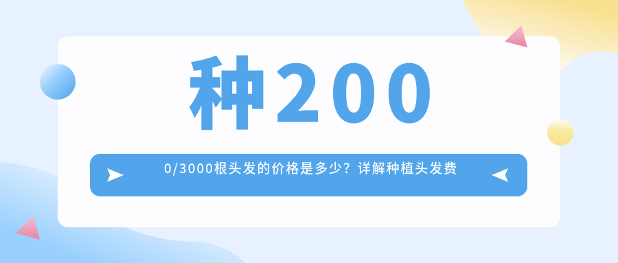 种2000/3000根头发的价格是多少?详解种植头发费用及影响因素