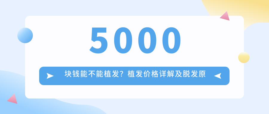 5000块钱能不能植发?植发价格详解及脱发原因分析