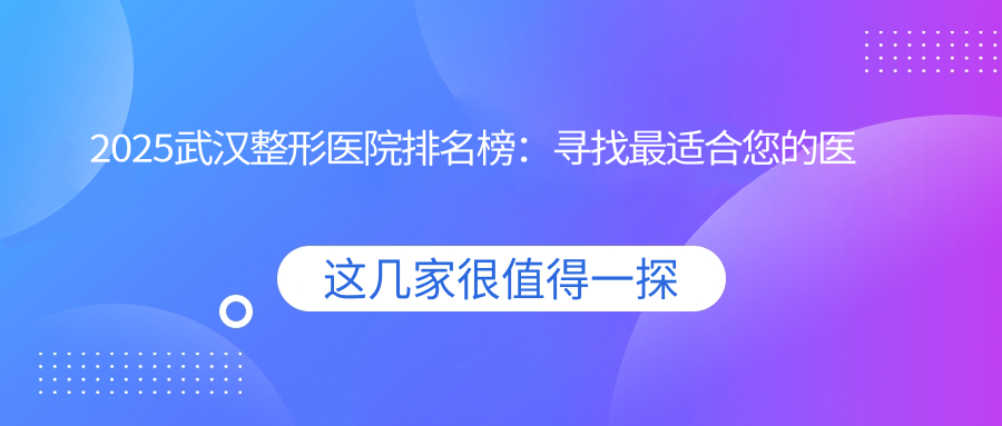2025武汉整形医院排名榜:寻找最适合您的医美机构