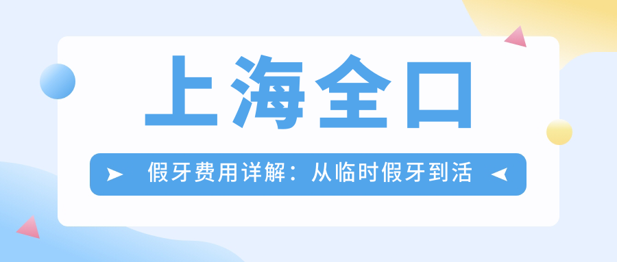 上海全口假牙费用详解:从临时假牙到活动假牙价格一览