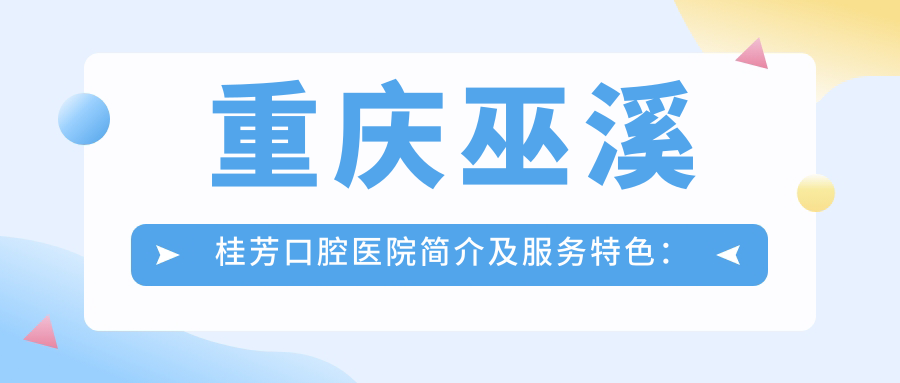 重庆巫溪桂芳口腔医院简介及服务特色:您的牙齿健康守护者