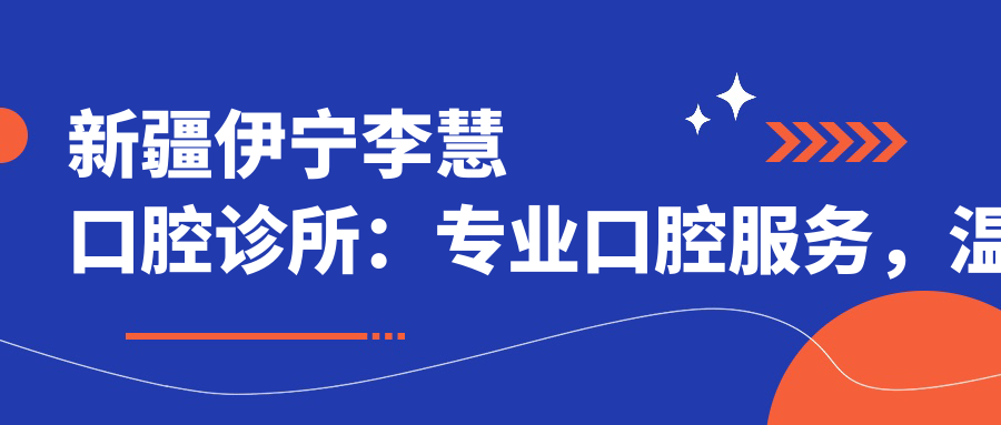 新疆伊宁李慧口腔诊所:专业口腔服务,温馨就医环境