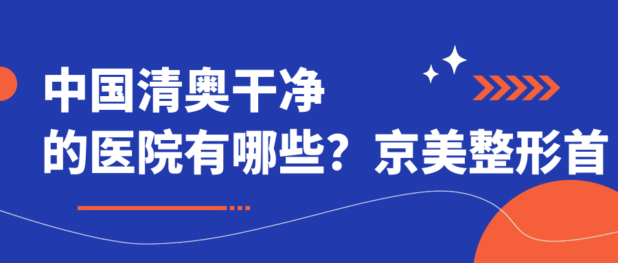 中国清奥干净的医院有哪些?京美整形首荐,环境与服务双优