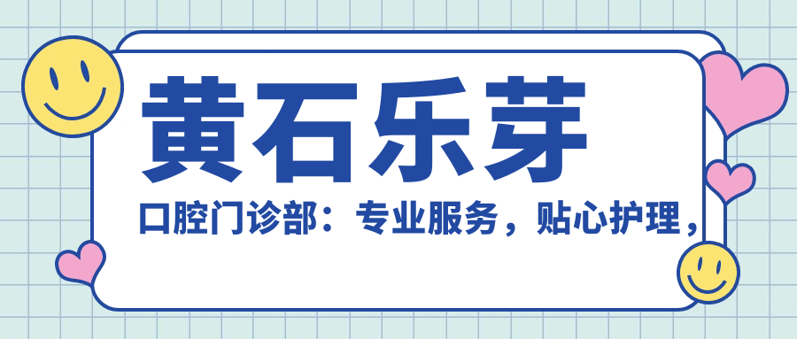 黄石乐芽口腔门诊部专业服务,贴心护理