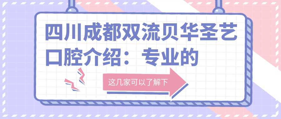 四川成都双流贝华圣艺口腔介绍：专业的口腔诊疗服务