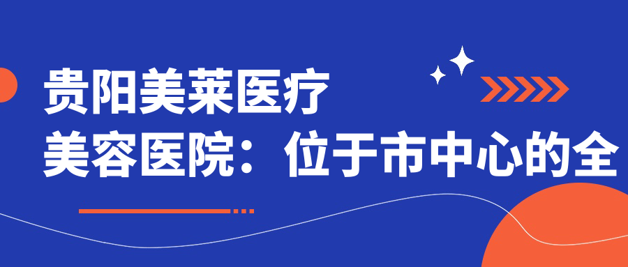 贵阳美莱医疗美容医院