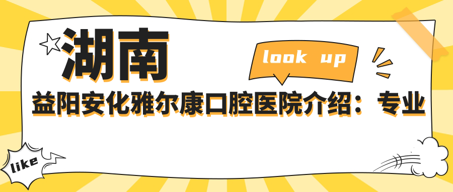 湖南益阳安化雅尔康口腔医院介绍：专业服务与贴心护理