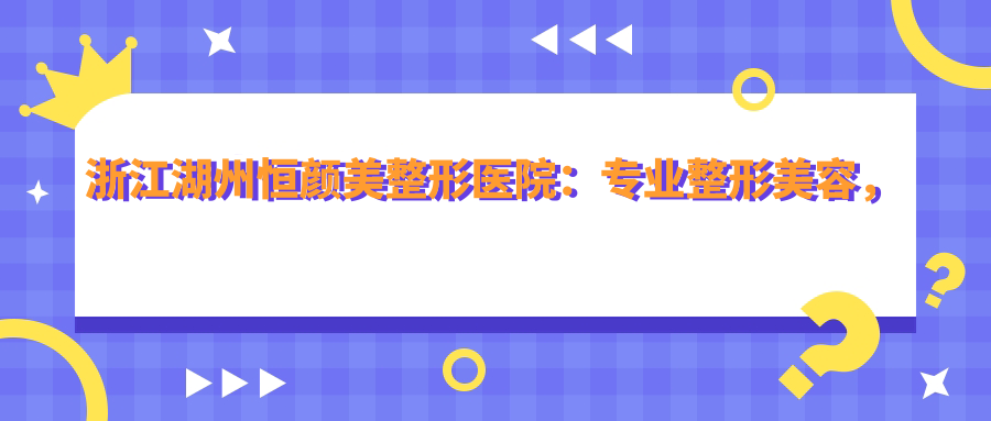 浙江湖州恒颜美整形医院