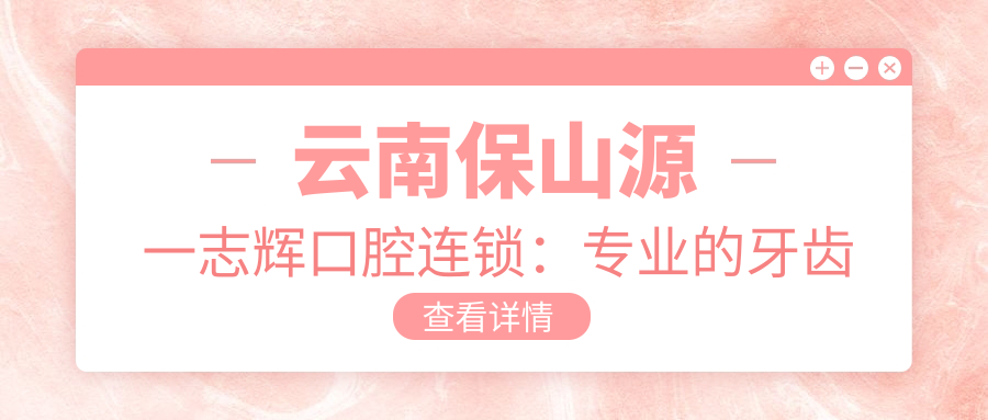 云南保山源一志辉口腔连锁：专业的牙齿保健中心，一站式口腔解决方案