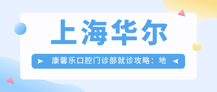 上海华尔康馨乐口腔门诊部就诊攻略：地址+价格表+交通指南