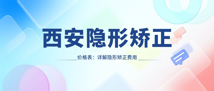 西安隐形矫正价格表:详解隐形矫正费用及医院推荐