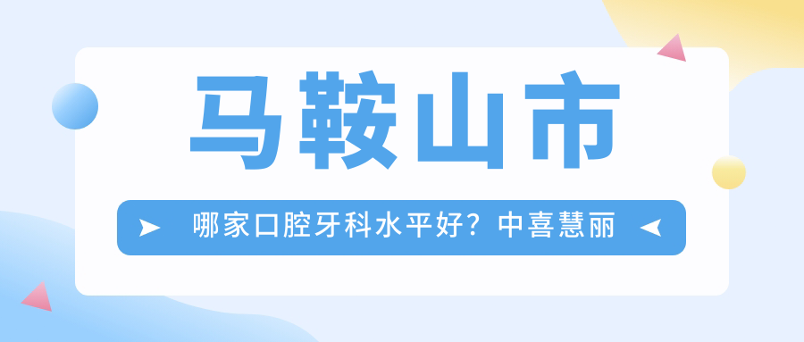 马鞍山市哪家口腔牙科水平好?中喜慧丽口腔与九院口腔科价目表对比分析