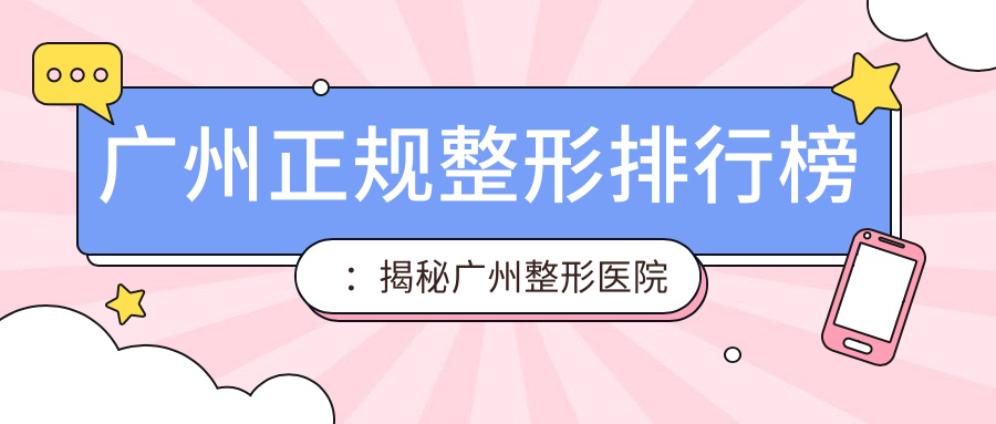 广州正规整形排行榜:揭秘广州整形医院排名前三及口碑好的医院