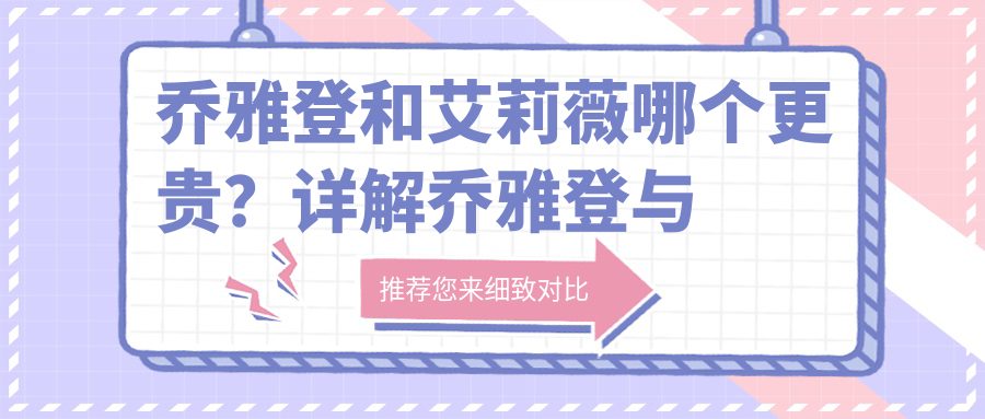乔雅登和艾莉薇哪个更贵?详解乔雅登与艾莉薇玻尿酸价格及区别
