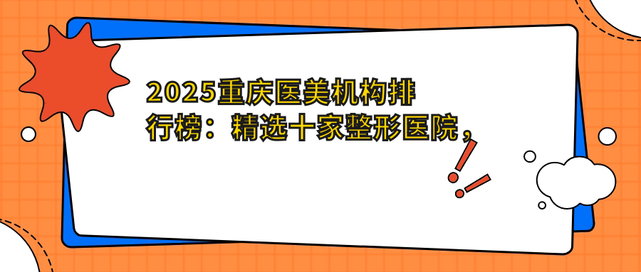 2025重庆医美机构排行榜:精选十家整形医院,揭秘最热门医美机构