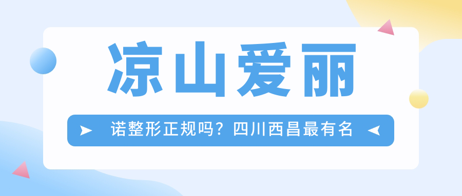 凉山爱丽诺整形正规吗?四川西昌最有名的整形医院介绍及评价