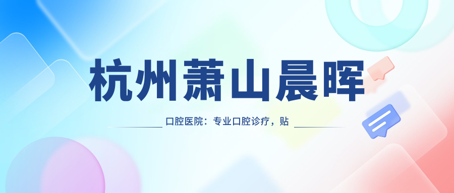 杭州萧山晨晖口腔医院:专业口腔诊疗,贴心服务