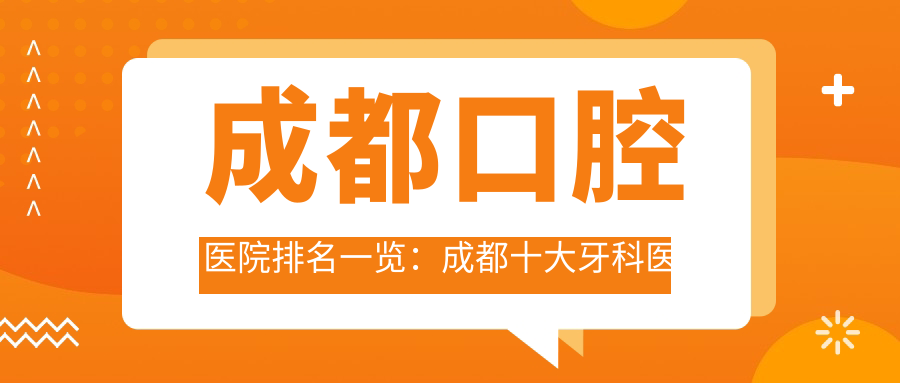成都口腔医院排名一览:成都十大牙科医院推荐及口碑分析