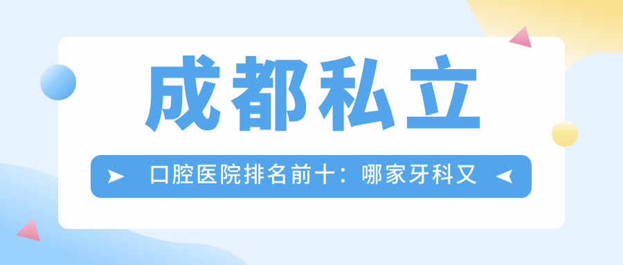 成都私立口腔医院排名前十