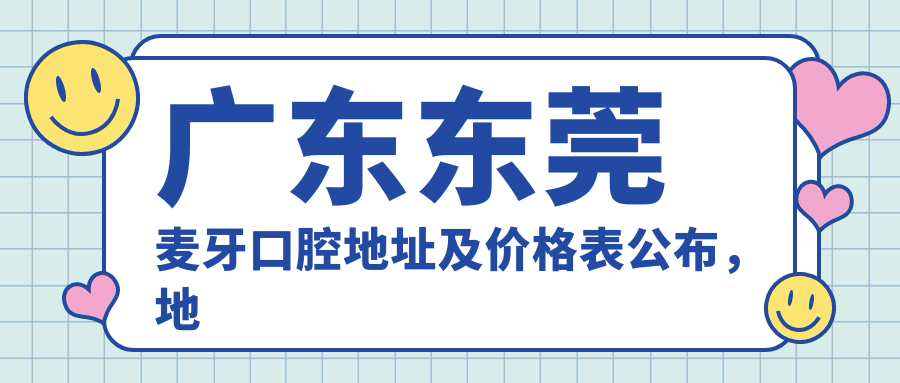 广东东莞麦牙口腔地址及价格表公布,地铁大丰站D口直达