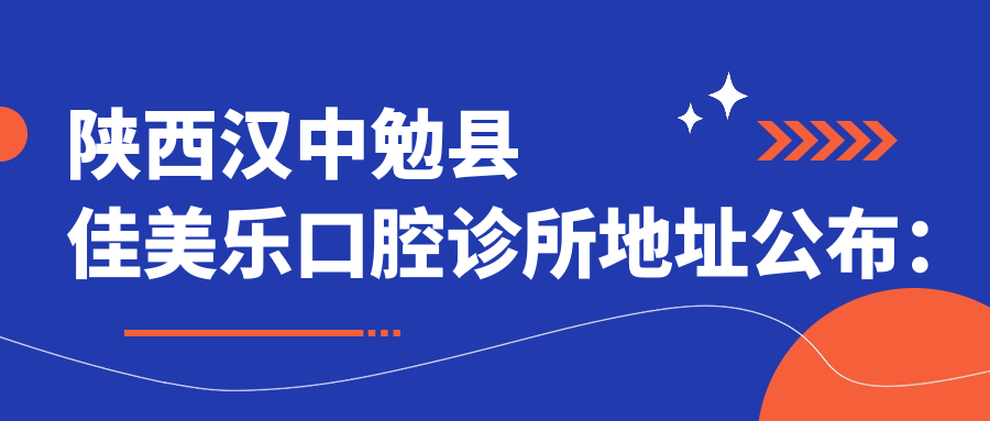 陕西汉中勉县佳美乐口腔诊所地址公布:东转盘以东10米,预约方式及价格表指南