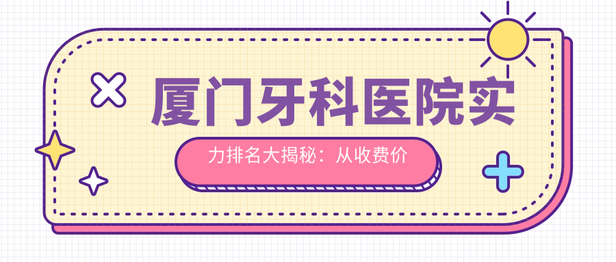 厦门牙科医院实力排名大揭秘