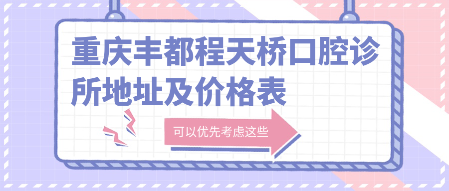 重庆丰都程天桥口腔诊所地址及价格表公布,含交通指南
