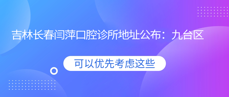 吉林长春闫萍口腔诊所地址公布：九台区香墅湾天璞汇小区A9号楼107门市，就诊指南及价格表