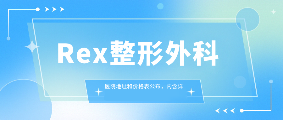 Rex整形外科医院地址和价格表公布,内含详细乘车路线和预约方式!