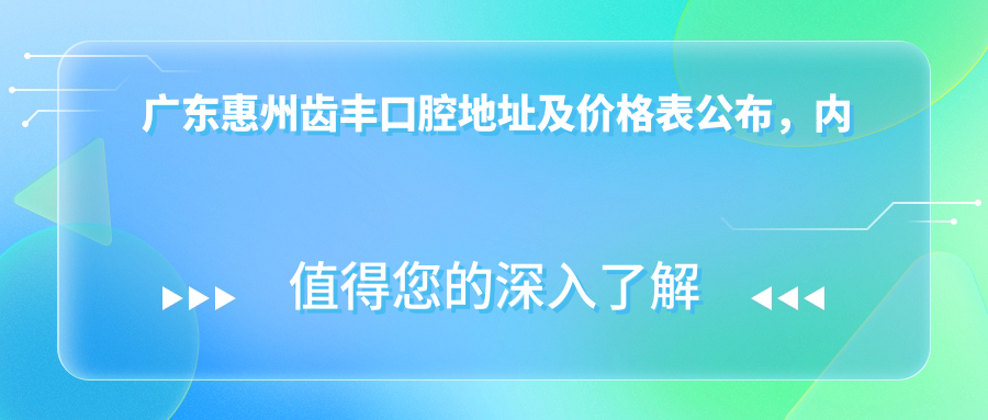 广东惠州齿丰口腔地址及价格表公布，内含交通指南和预约方式！