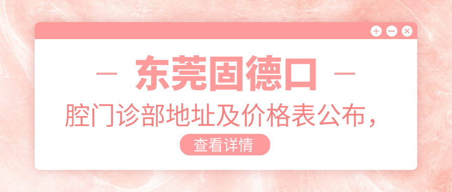 东莞固德口腔门诊部地址及价格表公布，含交通指南和预约方式