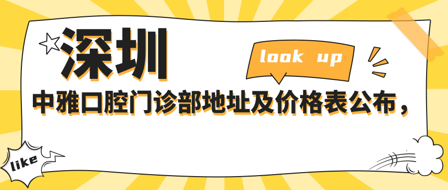 深圳中雅口腔门诊部地址及价格表公布,内含交通指南和联系方式!