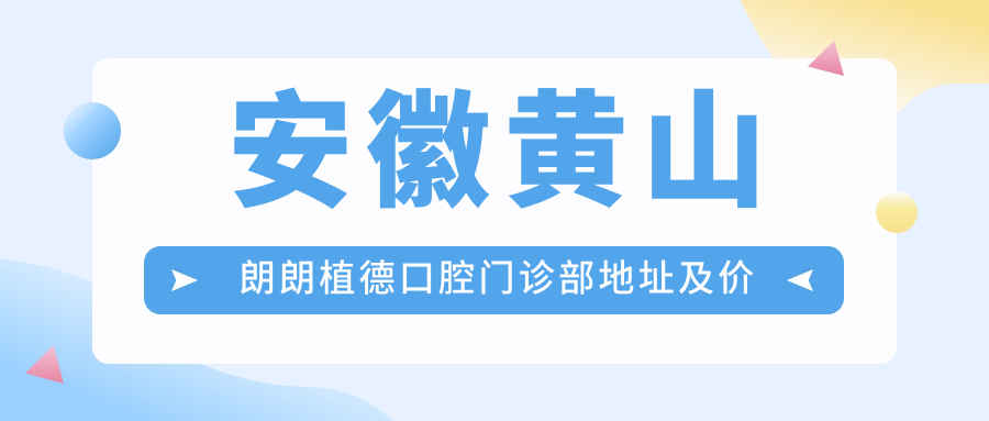安徽黄山朗朗植德口腔门诊部地址及价格表公布,内含交通指引和联系方式