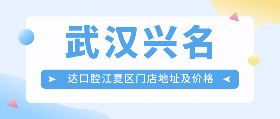 武汉兴名达口腔江夏区门店地址及价格表公布,包含乘车路线和预约方式