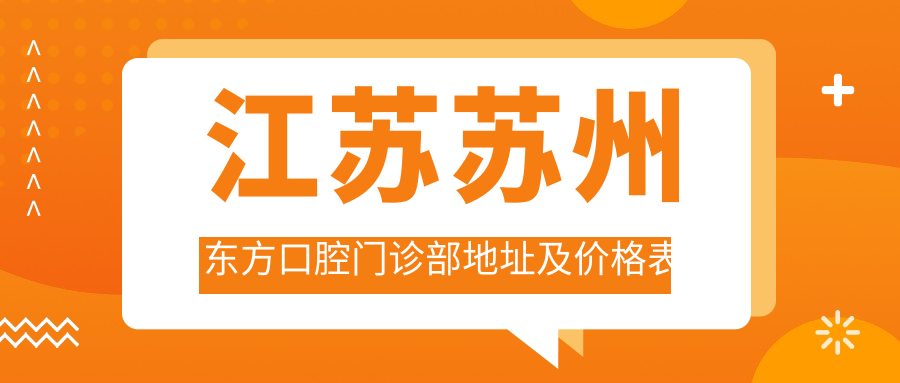 江苏苏州东方口腔门诊部地址及价格表公布,含乘车路线和预约方式